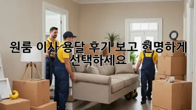 원룸 이사, 용달 후기 보고 현명하게 선택하세요!