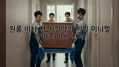 원룸 이사, 시간 절약의 비밀: 미니멀 라이즘 이사 전략