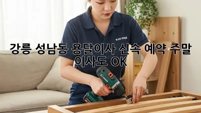 강릉 성남동 용달이사 신속 예약: 주말 이사도 OK! 🚚💨