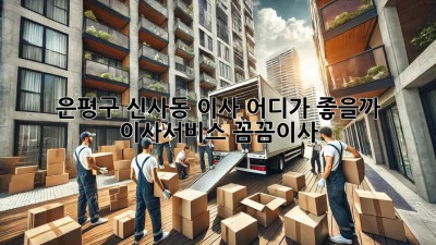 은평구 신사동 이사, 어디가 좋을까? 🤔 #이사서비스 #꼼꼼이사